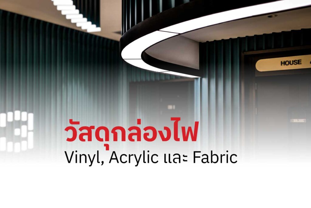 วัสดุกล่องไฟ Vinyl, Acrylic และ Fabric ต่างกันอย่างไร? เลือกแบบไหนให้เหมาะกับงานของคุณ